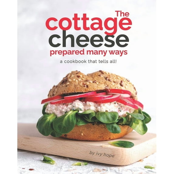 The Cottage Cheese Prepared Many Ways: A Cookbook That Tells All! (Paperback) by Ivy Hope