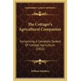 thumbnail image 1 of The Cottager's Agricultural Companion : Comprising A Complete System Of Cottage Agriculture (1822) (Paperback), 1 of 1