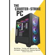 The Counter-Strike PC Building, Tuning and Mastering the Ultimate Competitive Gaming System, Paperback