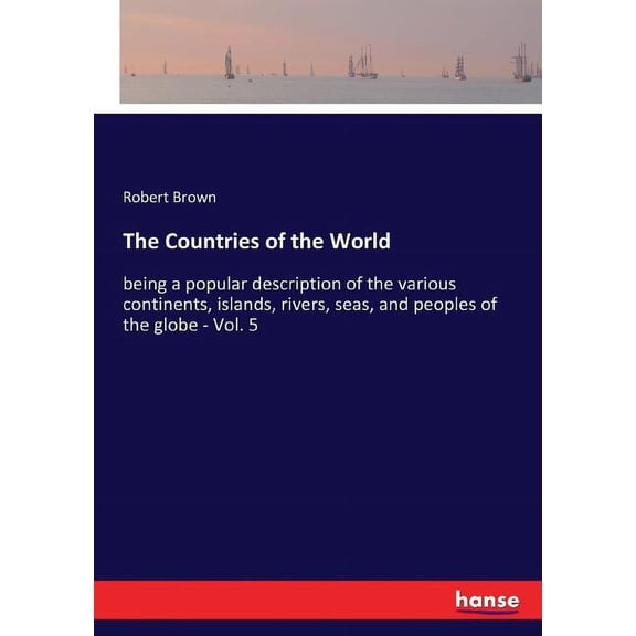 The Countries of the World: being a popular description of the various continents, islands, rivers, seas, and peoples of, (Paperback)