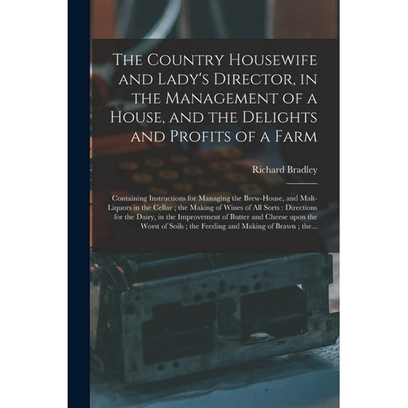 The Country Housewife and Lady's Director, in the Management of a House, and the Delights and Profits of a Farm (Paperback)
