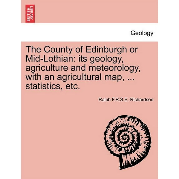 The County of Edinburgh or Mid-Lothian : Its Geology, Agriculture and Meteorology, with an Agricultural Map, ... Statistics, Etc. (Paperback)