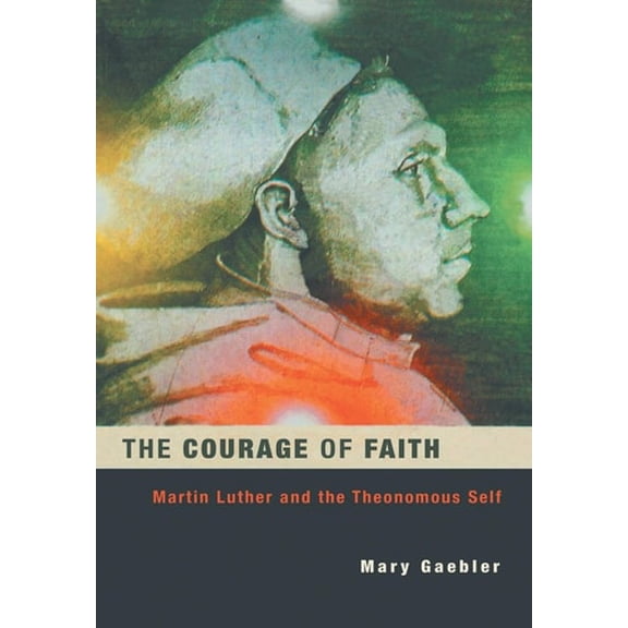 The Courage of Faith: Martin Luther and the Theonomous Self (Studies in Lutheran History and Theology) (Studies in Lutheran History & Theology)