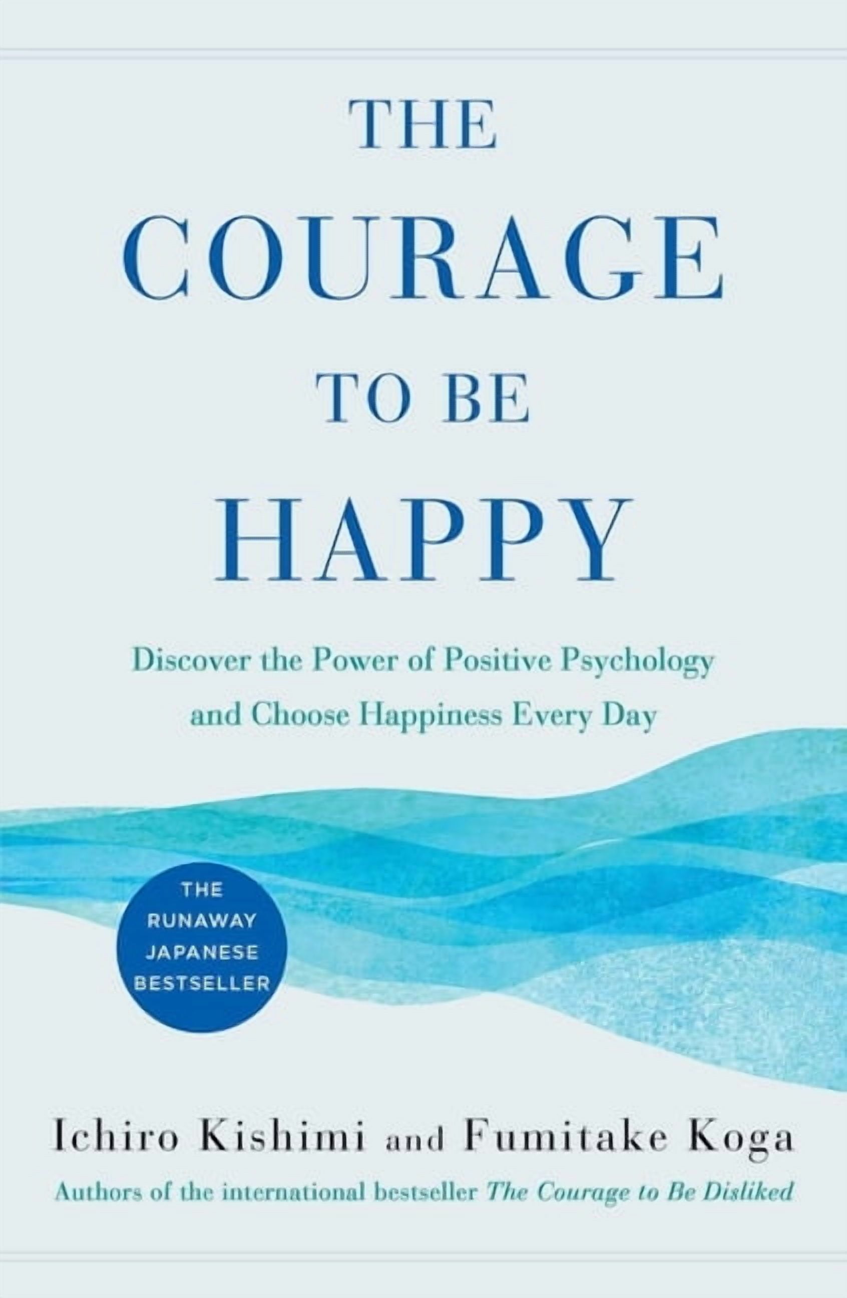 ICHIRO KISHIMI; FUMITAKE KOGA The Courage to Be Happy: Discover the Power of Positive Psychology and Choose Happiness Every Day, (Hardcover)