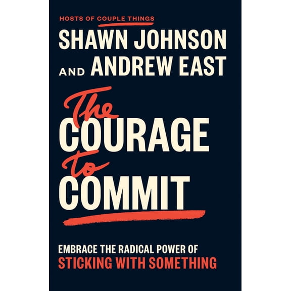 The Courage to Commit: Embrace the Radical Power of Sticking with Something, (Hardcover)