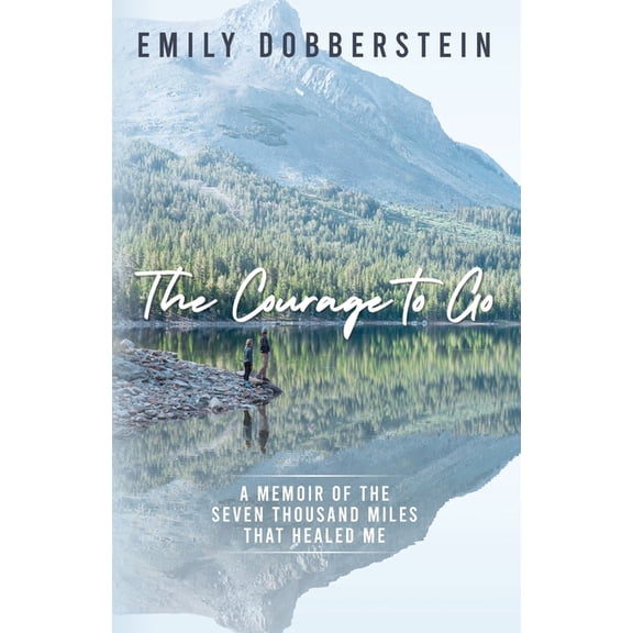 The Courage to Go: A Memoir of the Seven Thousand Miles That Healed Me, (Paperback)