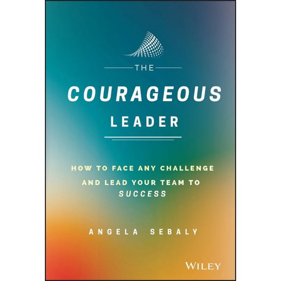 The Courageous Leader: How to Face Any Challenge and Lead Your Team to Success, (Hardcover)