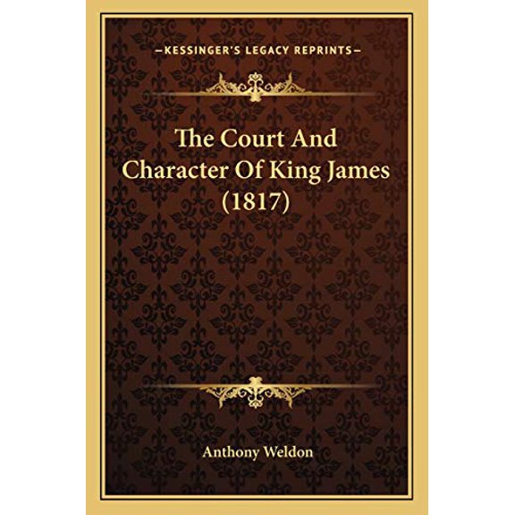 The Court And Character Of King James 1817 Paperback 1166150305 9781166150303 Anthony Weldon