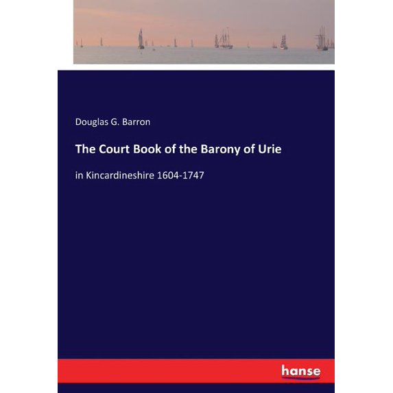 The Court Book of the Barony of Urie: in Kincardineshire 1604-1747, (Paperback)