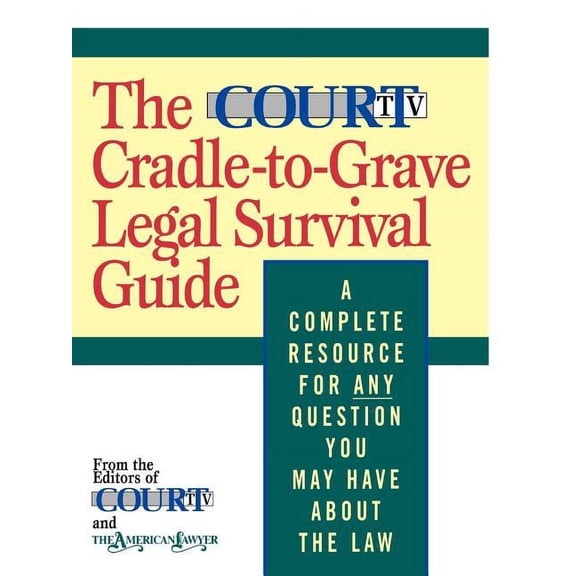 The Court TV Cradle-To-Grave Legal Survival Guide: A Complete Resource for Any Question You May Have about the Law, (Paperback)