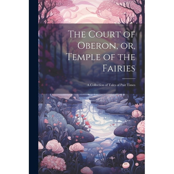 The Court of Oberon, or, Temple of the Fairies: A Collection of Tales of Past Times, (Paperback)