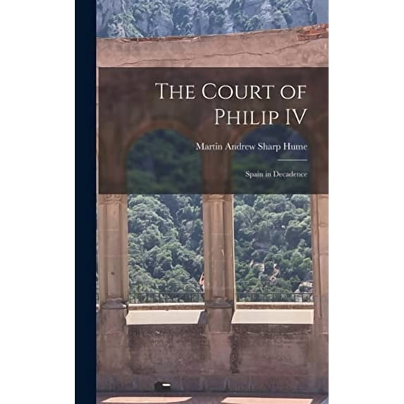 The Court of Philip IV: Spain in Decadence Hardcover 1013839943 9781013839948 Hume, Martin Andrew Sharp 1847-1910