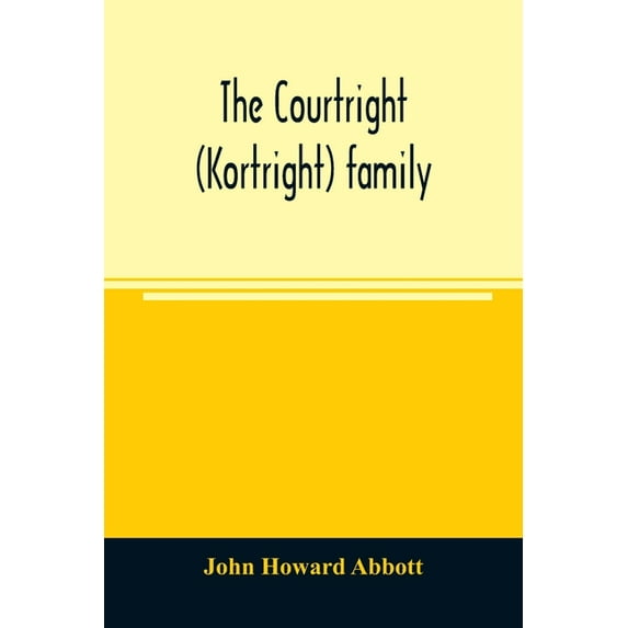 The Courtright (Kortright) family: descendants of Bastian Van Kortryk, a native of Belgium who emigrated to Holland abou, (Paperback)