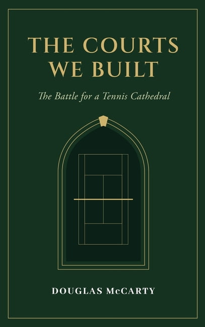 The Courts We Built: The Battle for a Tennis Cathedral, (Hardcover)