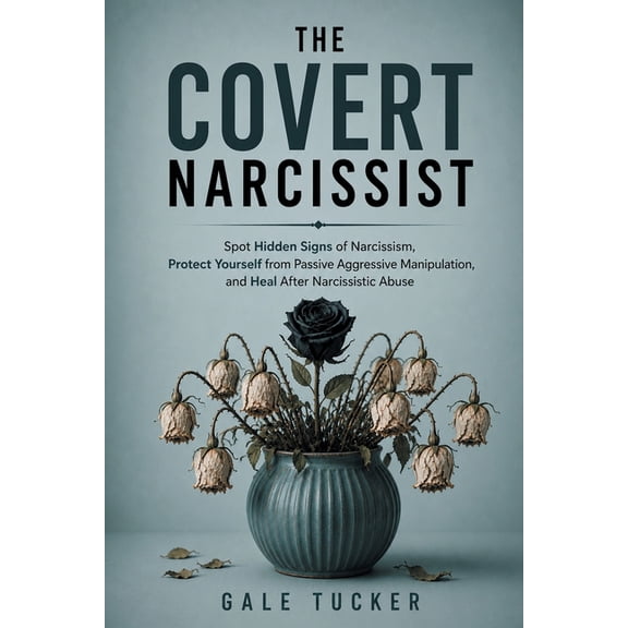 The Covert Narcissist: Spot Hidden Signs of Narcissism, Protect Yourself from Passive Aggressive Manipulation, and Heal , (Paperback)