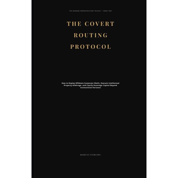The Covert Routing Protocol: How to Deploy Offshore Corporate Shells, Execute Intellectual Property Arbitrage, and Liqui, (Paperback)