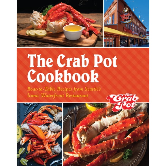 The Crab Pot Cookbook: Boat-To-Table Recipes from Seattle's Iconic Waterfront Restaurant, (Hardcover)