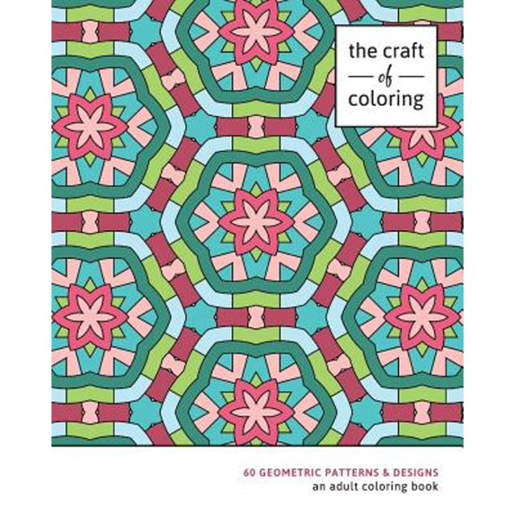 The Craft of Coloring: 60 Geometric Patterns & Designs: An Adult Coloring Book (Paperback) by The Craft of Coloring