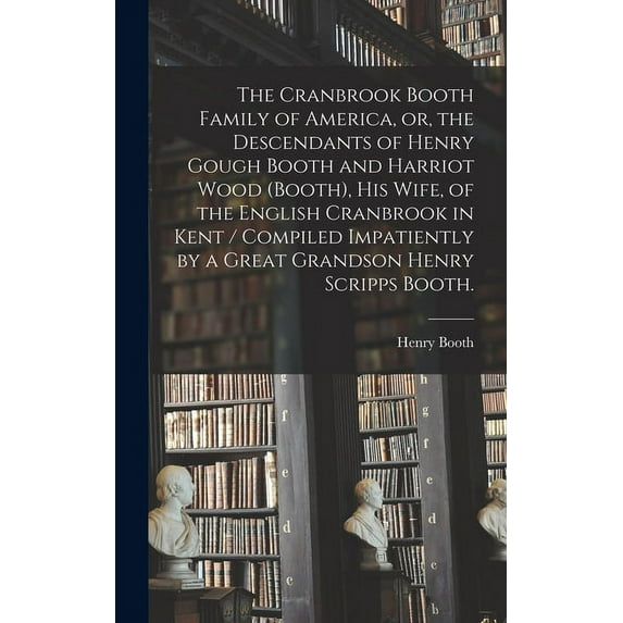 The Cranbrook Booth Family of America, or, the Descendants of Henry Gough Booth and Harriot Wood (Booth), His Wife, of t, (Hardcover)