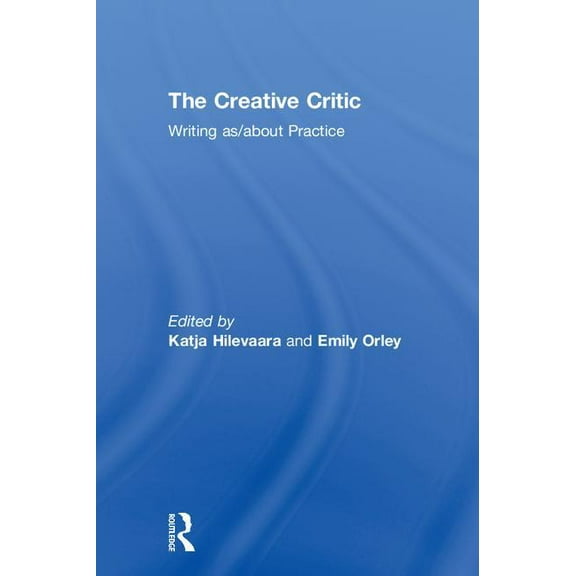 The Creative Critic: Writing as/about Practice, (Hardcover)