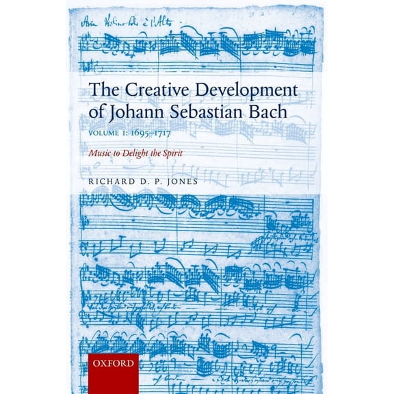 Creative Development of Johann Sebastian Bach: 1695-1717 Volume I: Music to Delight the Spirit, (Paperback)