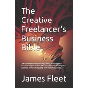 The Creative Freelancers Business Bible The Complete Guide to Finding Clients, Building Your Brand, Pricing Your Work,, Paperback
