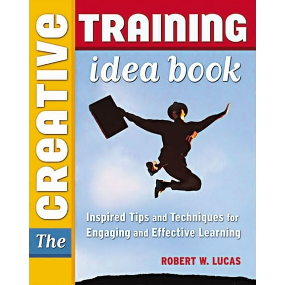 The Creative Training Idea Book: Inspired Tips and Techniques for Engaging and Effective Learning, (Paperback)