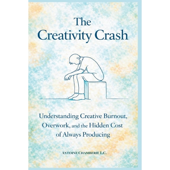 The Creativity Crash: Understanding Creative Burnout, Overwork, and the Hidden Cost of Always Producing, (Paperback)