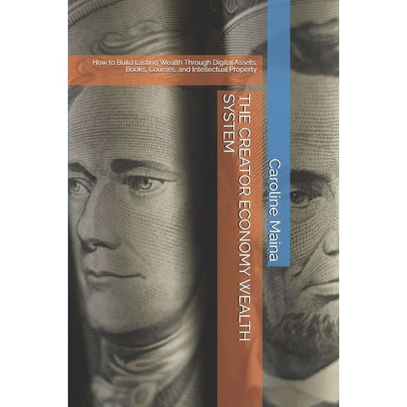 Income & Business Creation The Creator Economy Wealth System: How to Build Lasting Wealth Through Digital Assets, Books, Courses, and Intellectual , Book 2, (Paperback)
