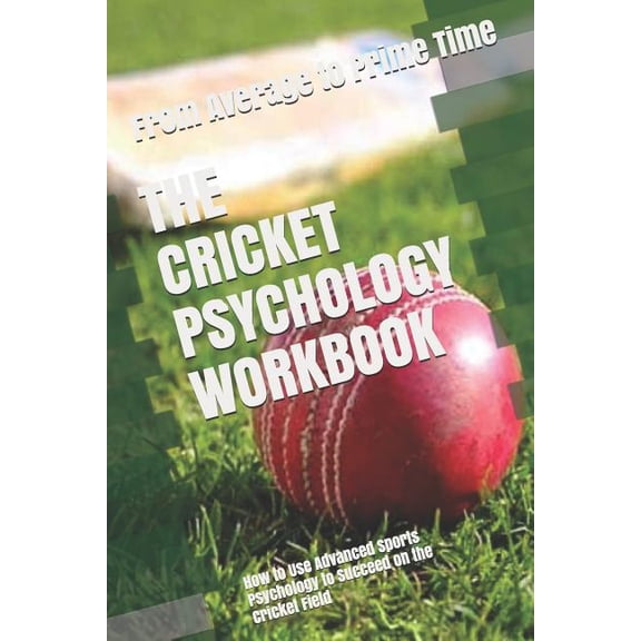The Cricket Psychology Workbook: How to Use Advanced Sports Psychology to Succeed on the Cricket Field, (Paperback)