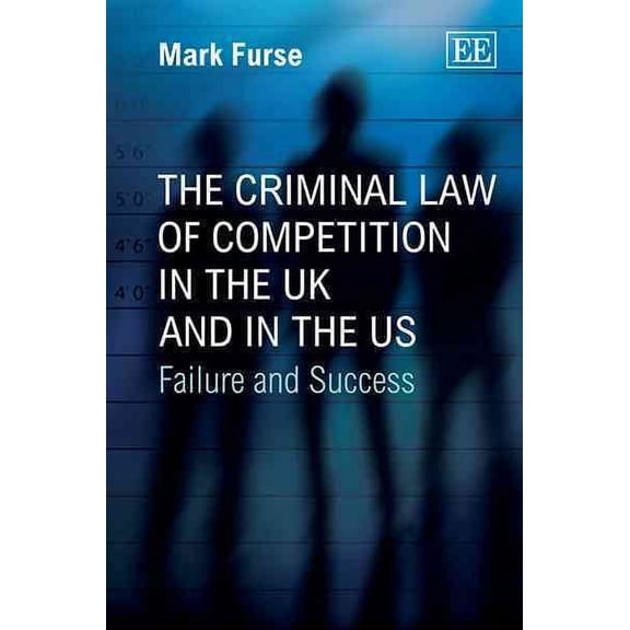 The Criminal Law of Competition in the Uk and in the Us: Failure and Success - Mark Furse