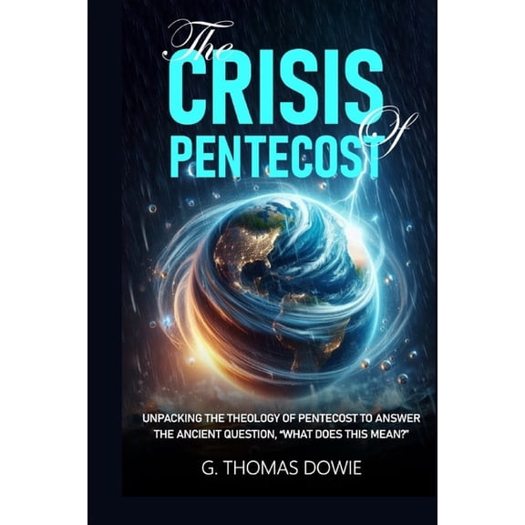 The Crisis Of Pentecost: Unpacking The Theology Of Pentecost To Answer The Ancient Question, "What Does This Mean?&, (Paperback)