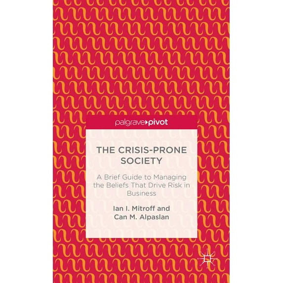 The Crisis-Prone Society: A Brief Guide to Managing the Beliefs That Drive Risk in Business, (Hardcover)