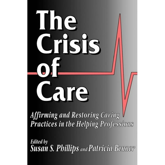 The Crisis of Care: Affirming and Restoring Caring Practices in the Helping Professions, (Paperback)