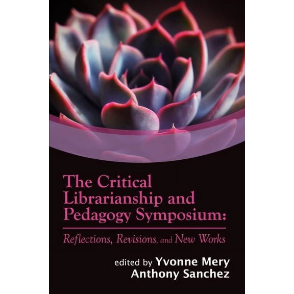 The Critical Librarianship and Pedagogy Symposium : Reflections, Revisions, and New Works (Paperback)