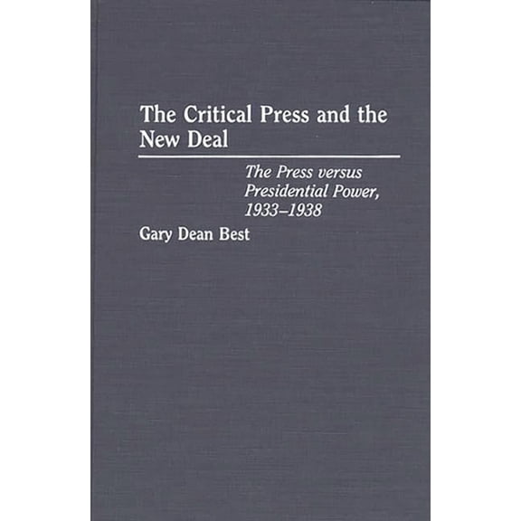 The Critical Press and the New Deal: The Press Versus Presidential Power, 1933-1938, (Hardcover)