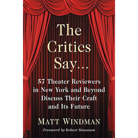 The Critics Say...: 57 Theater Reviewers in New York and Beyond Discuss Their Craft and Its Future, (Paperback)