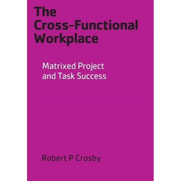 Pre-Owned The Cross-Functional Workplace: Matrixed Project and Task Success Paperback Robert P Crosby