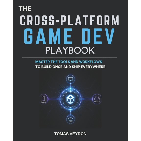 The Cross-Platform Game Dev Playbook: Master the Tools and Workflows to Build Once and Ship Everywhere, (Paperback)
