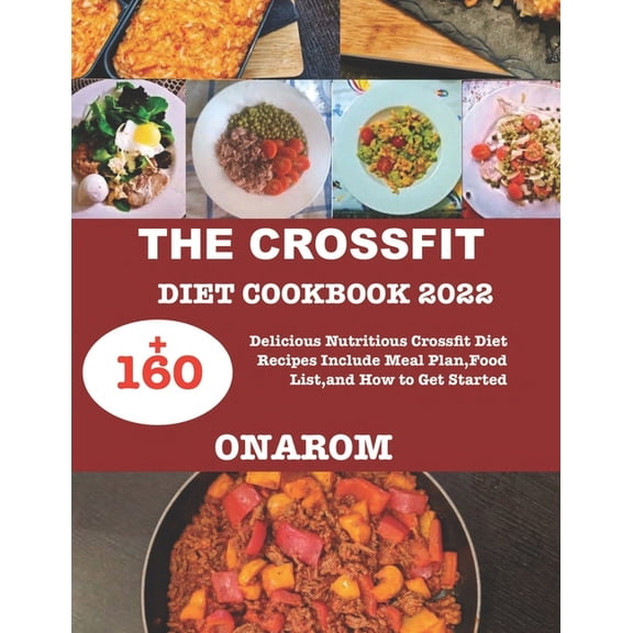 The Crossfit Diet Cookbook 2022 : +160 Delicious Nutritious Crossfit Diet Recipes Include Meal Plan, Food List, and How to Get Started (Paperback)