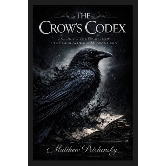 The Crow's Codex: Unlocking the Secrets of the Black-Winged Messengers, (Paperback)