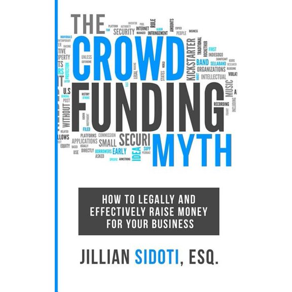 The Crowdfunding Myth : Legally and Effectively Raising Money for Your Business