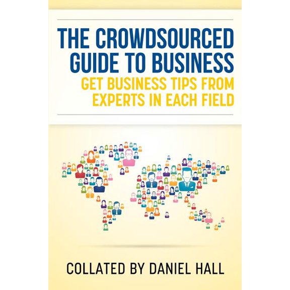 The Crowdsourced Guide to Business: Get Business Tips from Experts in Each Field