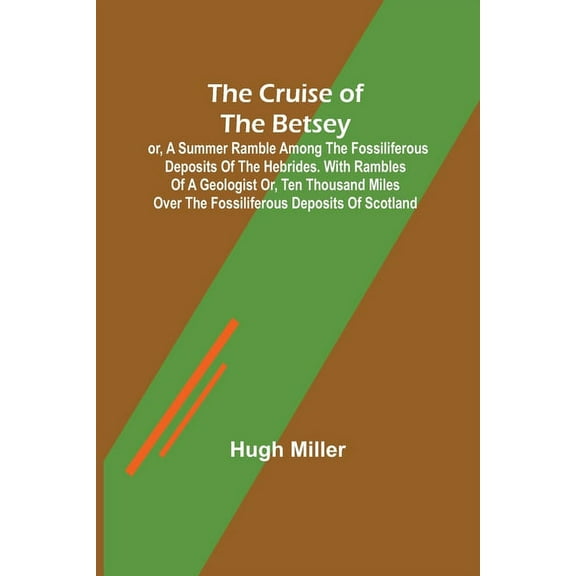 The Cruise of the Betsey; or, A Summer Ramble Among the Fossiliferous Deposits of the Hebrides. With Rambles of a Geolog, (Paperback)