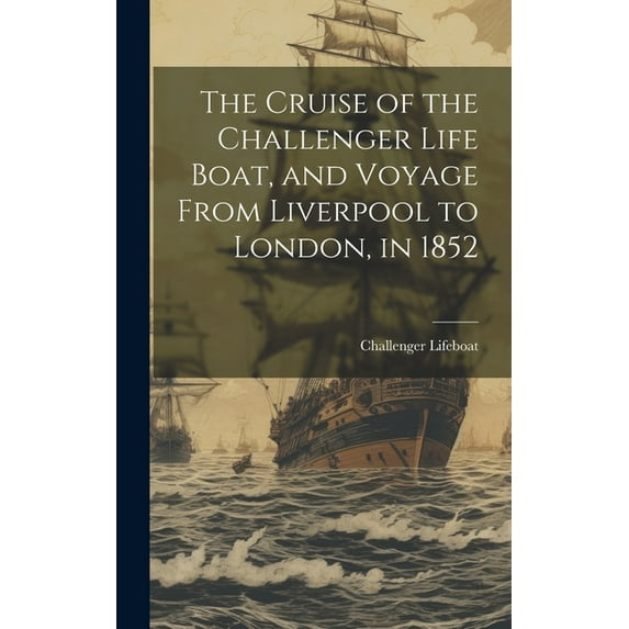 The Cruise of the Challenger Life Boat, and Voyage From Liverpool to London, in 1852, (Hardcover)