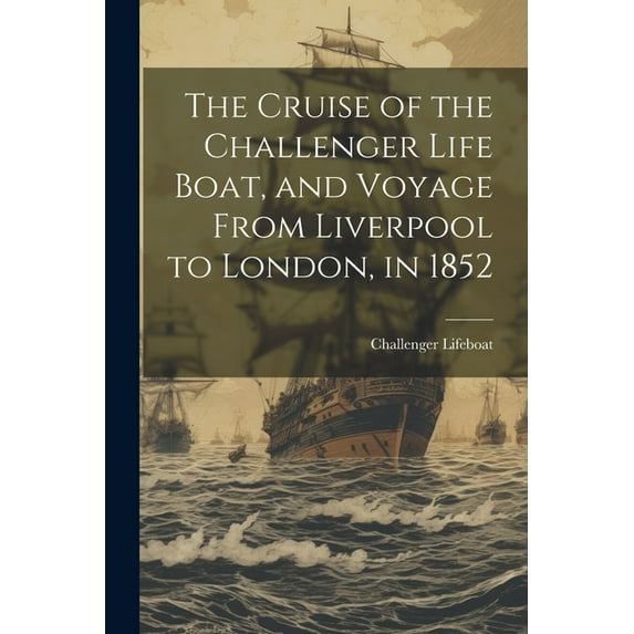 The Cruise of the Challenger Life Boat, and Voyage From Liverpool to London, in 1852 (Paperback)
