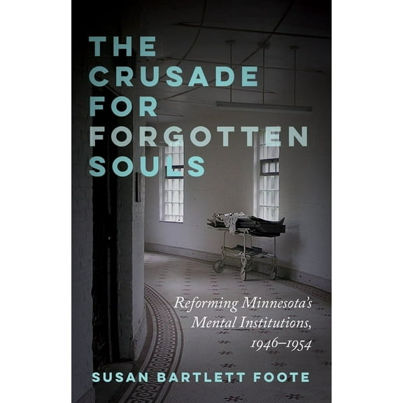 The Crusade for Forgotten Souls : Reforming Minnesota's Mental Institutions, 1946–1954 (Paperback)