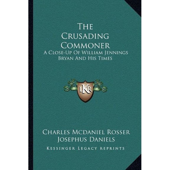The Crusading Commoner: A Close-Up Of William Jennings Bryan And His Times Paperback 1163183008 9781163183007 Charles Mcdaniel Rosser
