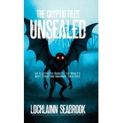 The Cryptid Files Unsealed An Illustrated Guide to the World's Most Terrifying Unknown Creatures, Hardcover