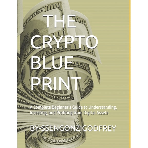 The Crypto Blueprint: A Complete Beginner's Guide to Understanding, Investing, and Profiting from Digital Assets, (Paperback)